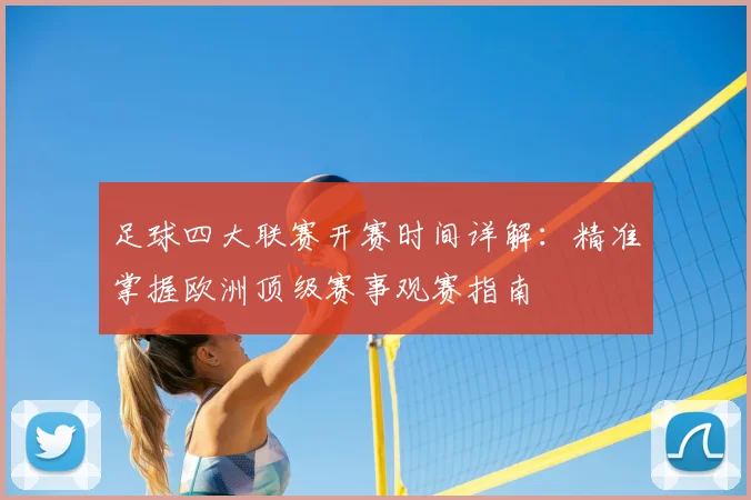 足球四大联赛开赛时间详解：精准掌握欧洲顶级赛事观赛指南