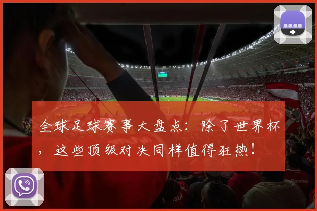 全球足球赛事大盘点：除了世界杯，这些顶级对决同样值得狂热！