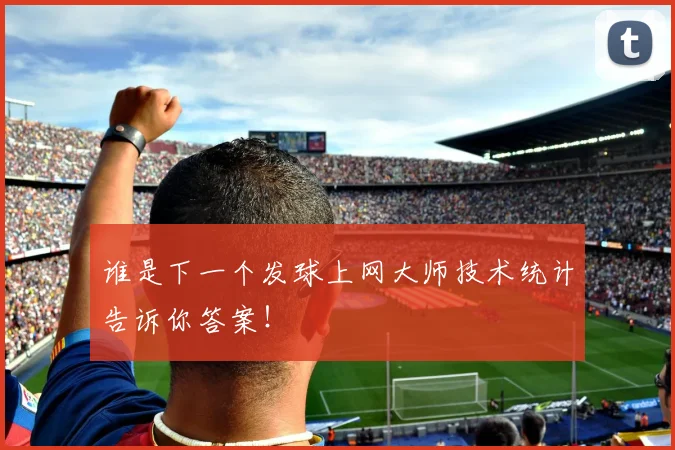 谁是下一个发球上网大师技术统计告诉你答案！
