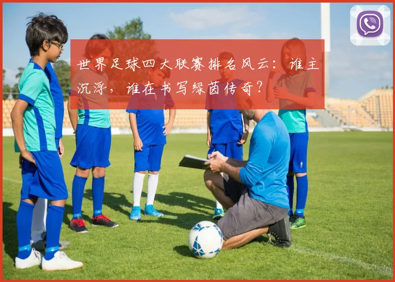 世界足球四大联赛排名风云:谁主沉浮,谁在书写绿茵传奇?