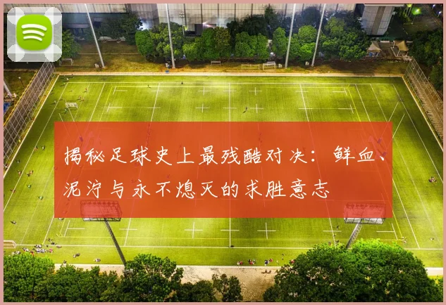 揭秘足球史上最残酷对决:鲜血、泥泞与永不熄灭的求胜意志