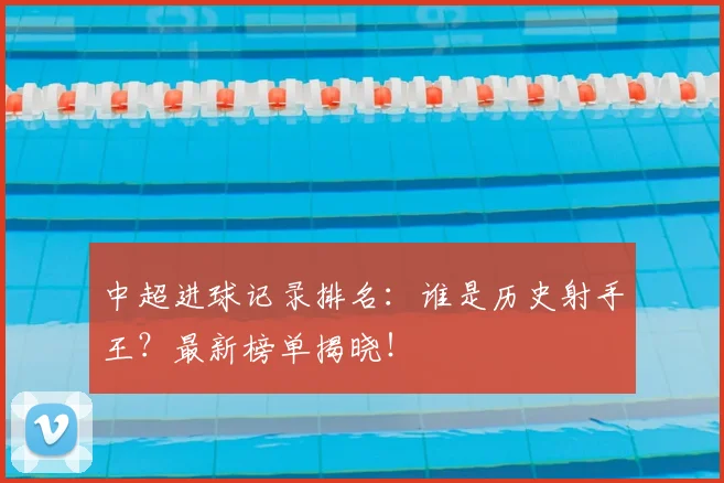 中超进球记录排名:谁是历史射手王?最新榜单揭晓!