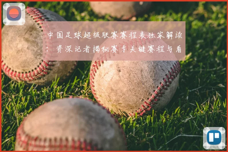 中国足球超级联赛赛程表独家解读:资深记者揭秘赛季关键赛程与看点