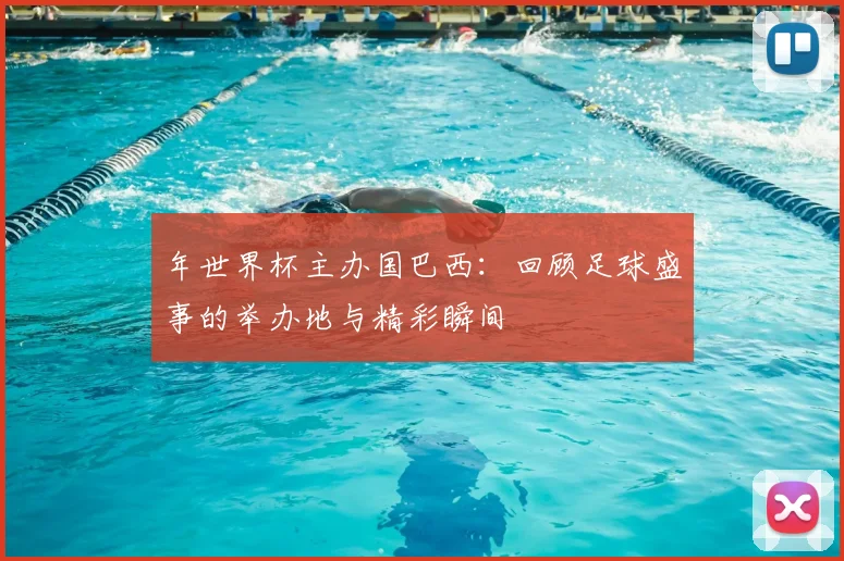 年世界杯主办国巴西:回顾足球盛事的举办地与精彩瞬间