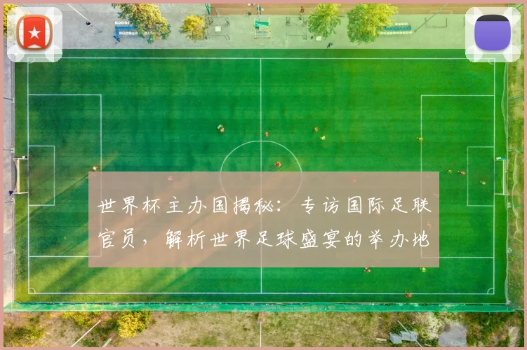 世界杯主办国揭秘:专访国际足联官员,解析世界足球盛宴的举办地选择_20260609201253