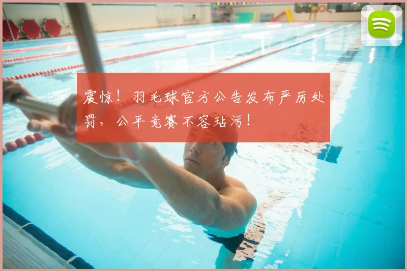 震惊!羽毛球官方公告发布严厉处罚,公平竞赛不容玷污!