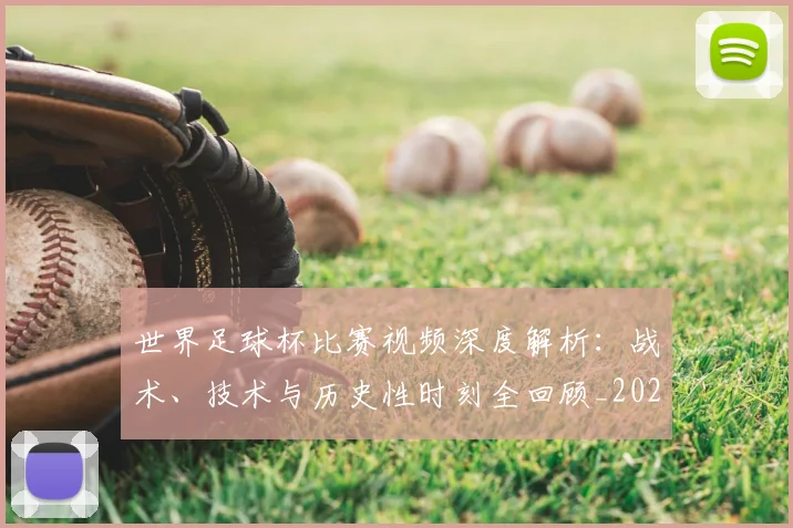 世界足球杯比赛视频深度解析:战术、技术与历史性时刻全回顾_20260609201445