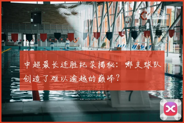 中超最长连胜纪录揭秘：哪支球队创造了难以逾越的巅峰？