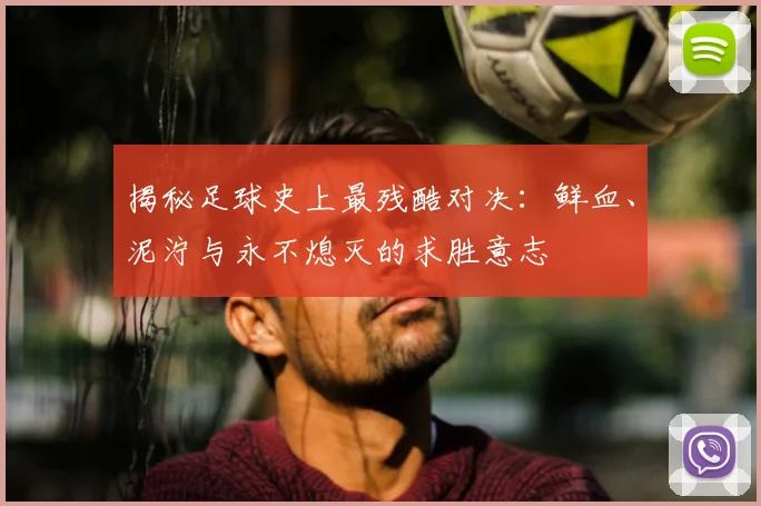 揭秘足球史上最残酷对决:鲜血、泥泞与永不熄灭的求胜意志