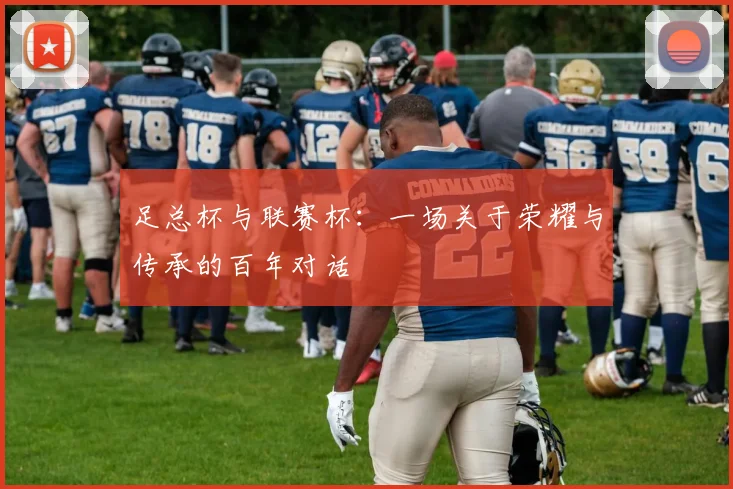 足总杯与联赛杯:一场关于荣耀与传承的百年对话