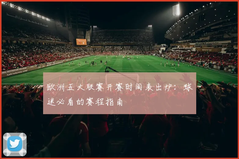欧洲五大联赛开赛时间表出炉：球迷必看的赛程指南