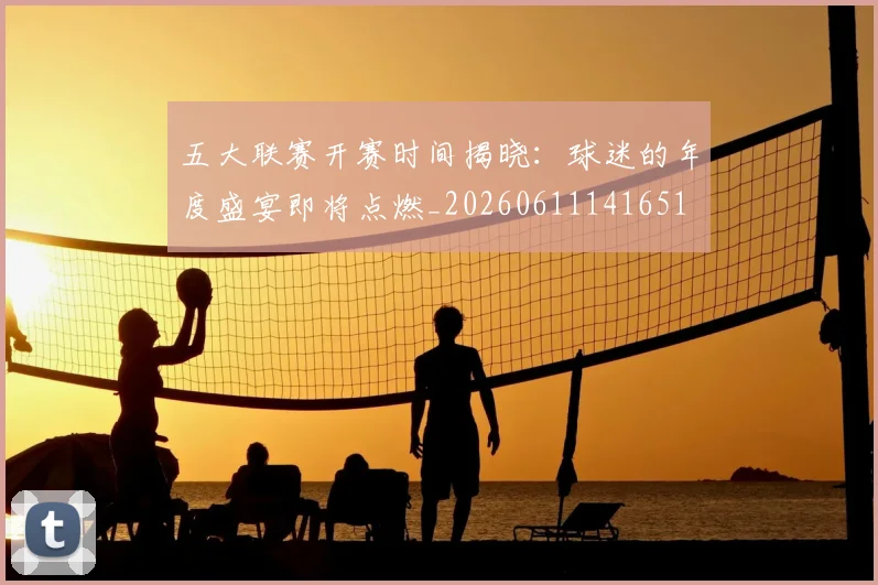 五大联赛开赛时间揭晓:球迷的年度盛宴即将点燃_20260611141651