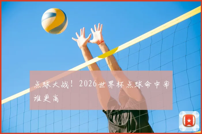 点球大战!2026世界杯点球命中率谁更高