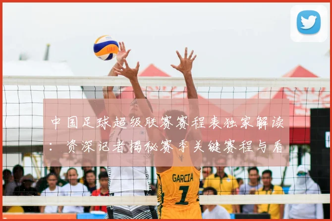 中国足球超级联赛赛程表独家解读:资深记者揭秘赛季关键赛程与看点