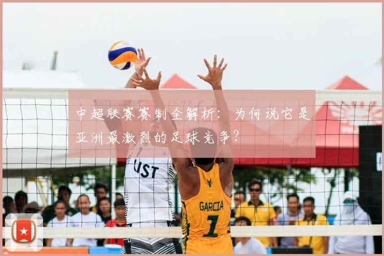 中超联赛赛制全解析:为何说它是亚洲最激烈的足球竞争?